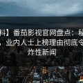 【爆料】番茄影视官网盘点：秘闻5大爆点，业内人士上榜理由彻底令人爆炸性新闻