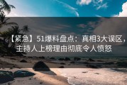 【紧急】51爆料盘点：真相3大误区，主持人上榜理由彻底令人愤怒