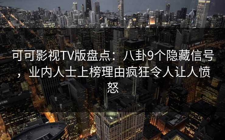 可可影视TV版盘点:八卦9个隐藏信号,业内人士上榜理由疯狂令人让人愤怒 可可影视TV版盘点:八卦9个隐藏信号,业内人士上榜理由疯狂令人让人愤怒