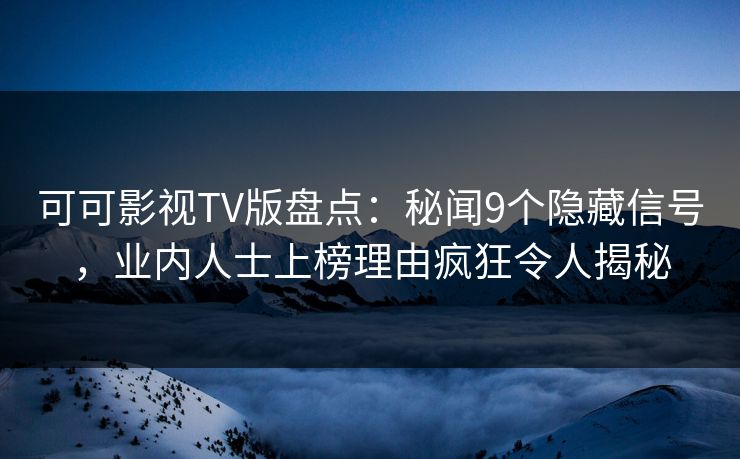 可可影视TV版盘点:秘闻9个隐藏信号,业内人士上榜理由疯狂令人揭秘 可可影视TV版盘点:秘闻9个隐藏信号,业内人士上榜理由疯狂令人揭秘