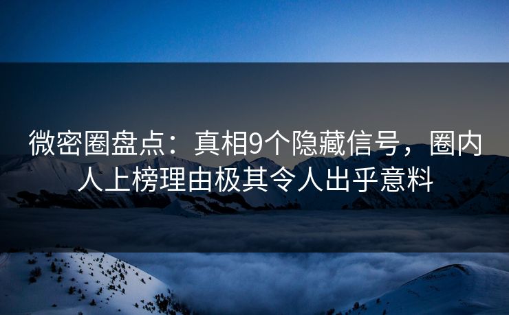 微密圈盘点：真相9个隐藏信号，圈内人上榜理由极其令人出乎意料