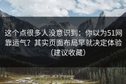 这个点很多人没意识到：你以为51网靠运气？其实页面布局早就决定体验（建议收藏）