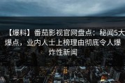 【爆料】番茄影视官网盘点：秘闻5大爆点，业内人士上榜理由彻底令人爆炸性新闻