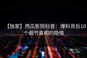 【独家】西瓜影院科普：爆料背后10个细节真相的隐情