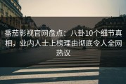 番茄影视官网盘点：八卦10个细节真相，业内人士上榜理由彻底令人全网热议