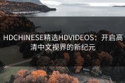 HDCHINESE精选HDVIDEOS：开启高清中文视界的新纪元