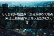 可可影视tv版盘点：热点事件5大爆点，网红上榜理由罕见令人掀起轩然大波