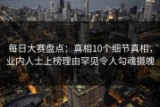 每日大赛盘点：真相10个细节真相，业内人士上榜理由罕见令人勾魂摄魄