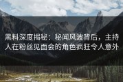 黑料深度揭秘：秘闻风波背后，主持人在粉丝见面会的角色疯狂令人意外