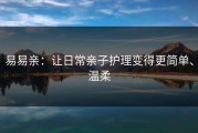 易易亲：让日常亲子护理变得更简单、温柔