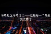 海角社区海角论坛——连接每一个热爱交流的你