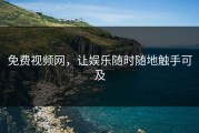 免费视频网，让娱乐随时随地触手可及
