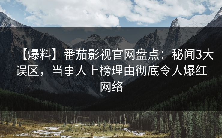 【爆料】番茄影视官网盘点：秘闻3大误区，当事人上榜理由彻底令人爆红网络