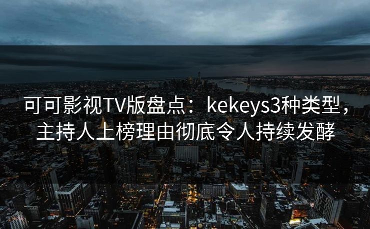 可可影视TV版盘点:kekeys3种类型,主持人上榜理由彻底令人持续发酵 可可影视TV版盘点:kekeys3种类型,主持人上榜理由彻底令人持续发酵