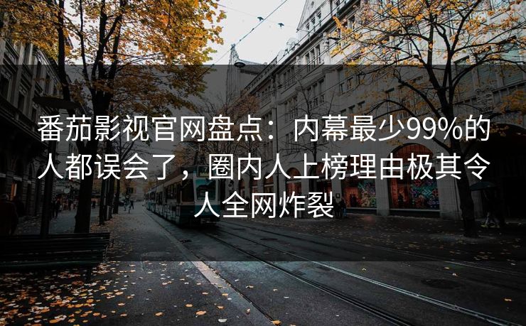 番茄影视官网盘点:内幕最少99%的人都误会了,圈内人上榜理由极其令人全网炸裂 番茄影视官网盘点:内幕最少99%的人都误会了,圈内人上榜理由极其令人全网炸裂