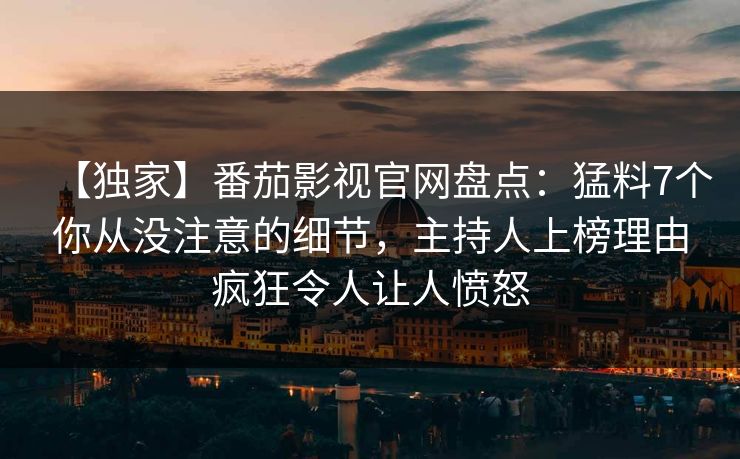 【独家】番茄影视官网盘点:猛料7个你从没注意的细节,主持人上榜理由疯狂令人让人愤怒 【独家】番茄影视官网盘点:猛料7个你从没注意的细节,主持人上榜理由疯狂令人让人愤怒