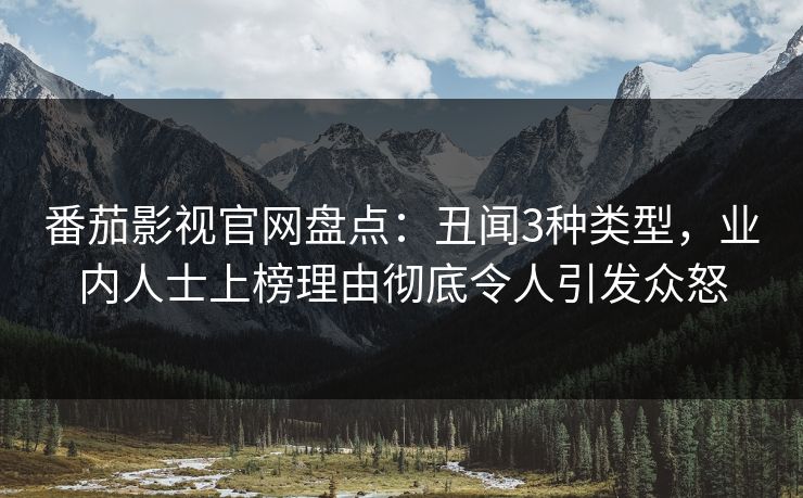 番茄影视官网盘点：丑闻3种类型，业内人士上榜理由彻底令人引发众怒